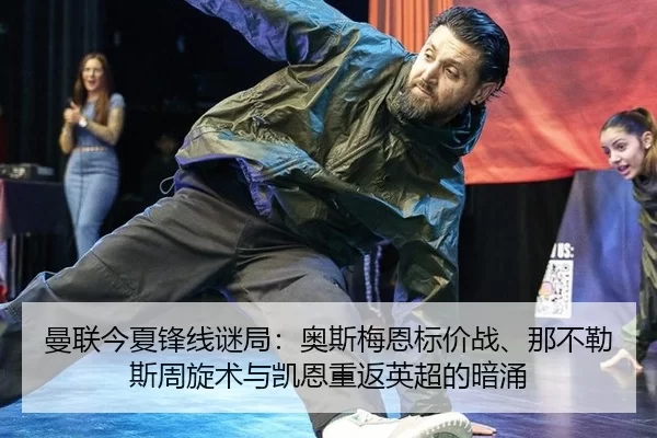 曼联今夏锋线谜局：奥斯梅恩标价战、那不勒斯周旋术与凯恩重返英超的暗涌 | Kering