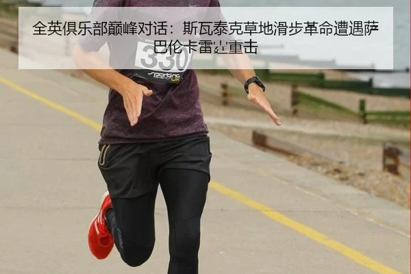 全英俱乐部巅峰对话：斯瓦泰克草地滑步革命遭遇萨巴伦卡雷霆重击